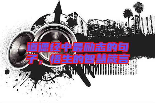 道德經(jīng)中最勵志的句子，悟生的智慧箴言