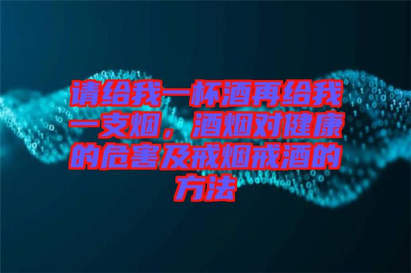 請給我一杯酒再給我一支煙，酒煙對(duì)健康的危害及戒煙戒酒的方法