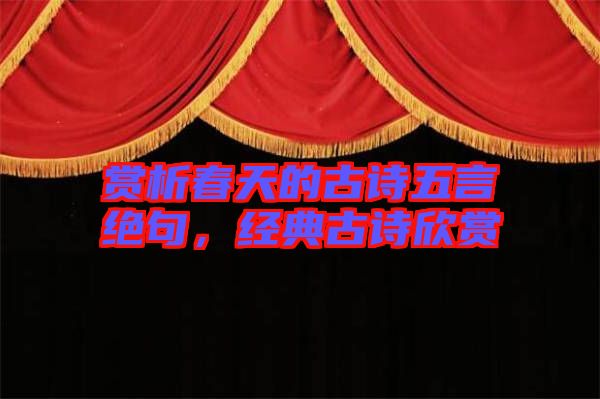 賞析春天的古詩(shī)五言絕句，經(jīng)典古詩(shī)欣賞