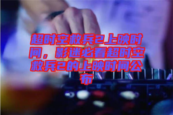 超時空救兵2上映時間，影迷必看超時空救兵2的上映時間公布