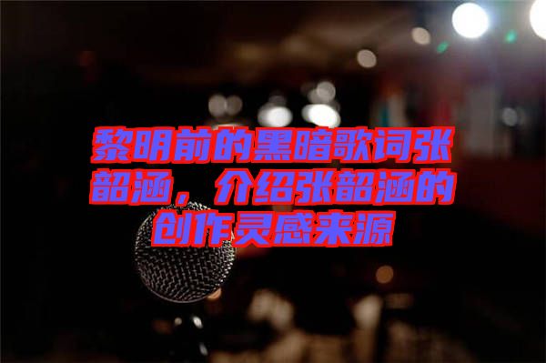 黎明前的黑暗歌詞張韶涵，介紹張韶涵的創(chuàng)作靈感來源
