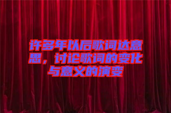 許多年以后歌詞達(dá)意思，討論歌詞的變化與意義的演變
