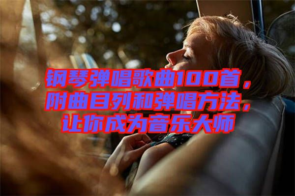 鋼琴彈唱歌曲100首，附曲目列和彈唱方法，讓你成為音樂大師