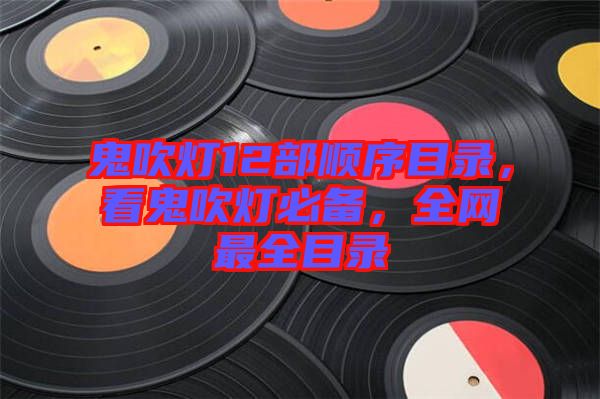 鬼吹燈12部順序目錄，看鬼吹燈必備，全網(wǎng)最全目錄