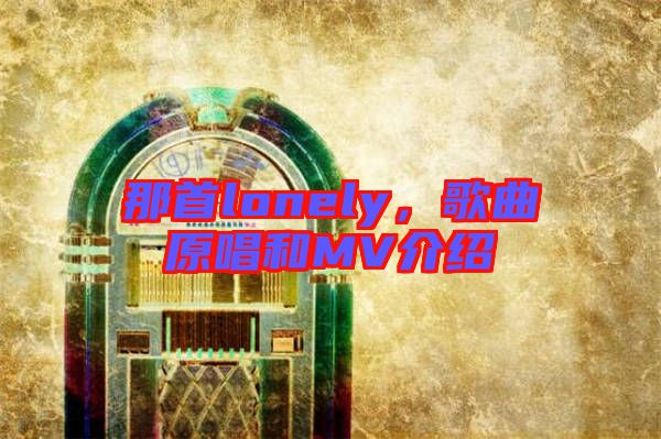 那首lonely，歌曲原唱和MV介紹