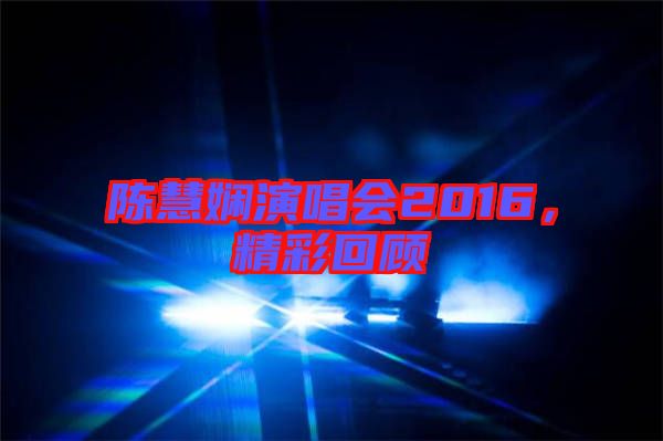 陳慧嫻演唱會(huì)2016，精彩回顧