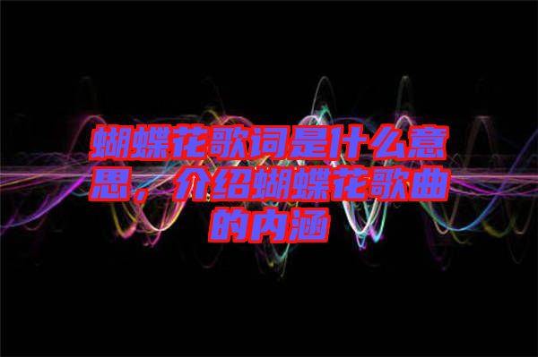 蝴蝶花歌詞是什么意思，介紹蝴蝶花歌曲的內(nèi)涵
