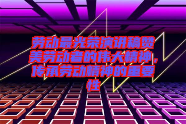 勞動(dòng)最光榮演講稿贊美勞動(dòng)者的偉大精神，傳承勞動(dòng)精神的重要性