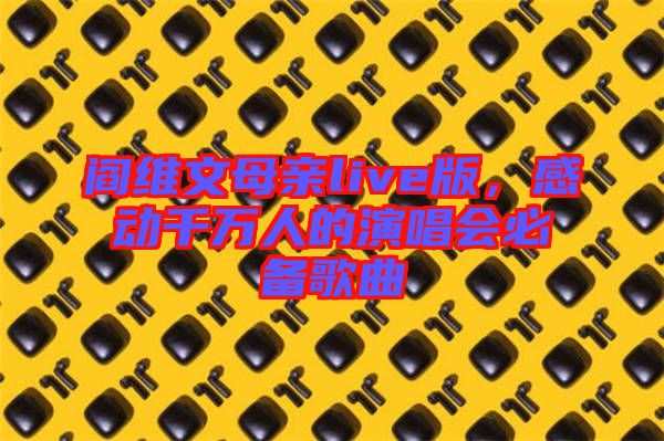 閻維文母親live版，感動(dòng)千萬(wàn)人的演唱會(huì)必備歌曲