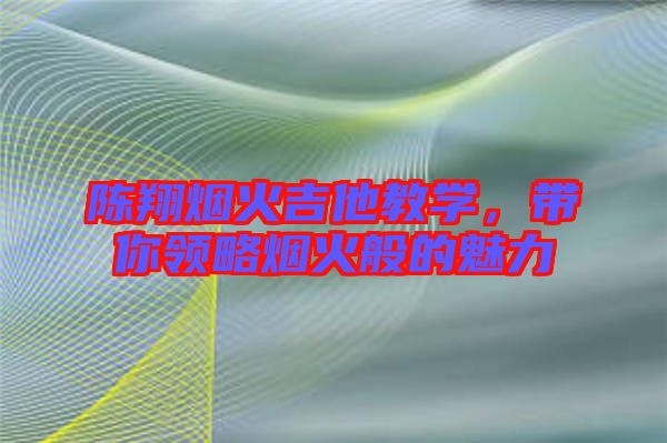 陳翔煙火吉他教學(xué)，帶你領(lǐng)略煙火般的魅力