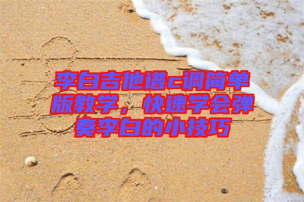李白吉他譜c調(diào)簡單版教學，快速學會彈奏李白的小技巧