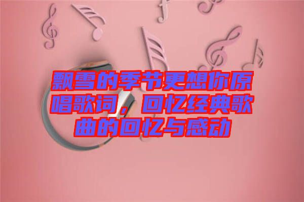 飄雪的季節(jié)更想你原唱歌詞，回憶經典歌曲的回憶與感動