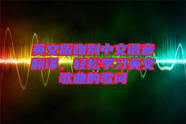 英文版吻別中文諧音翻譯，輕松學(xué)習(xí)英文歌曲的歌詞