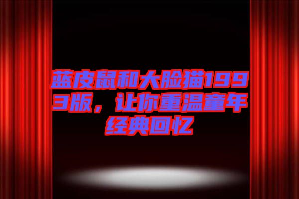藍(lán)皮鼠和大臉貓1993版，讓你重溫童年經(jīng)典回憶