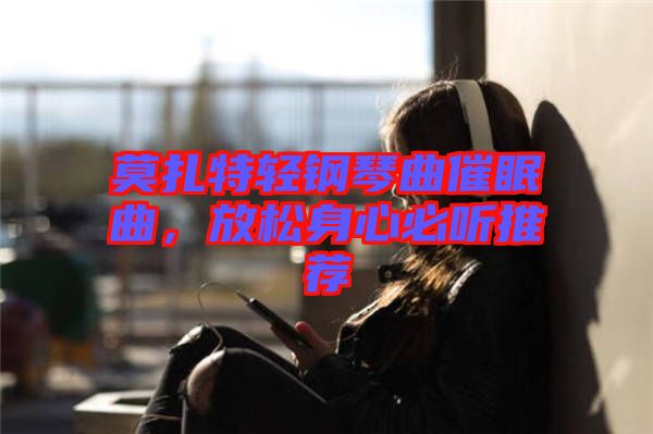 莫扎特輕鋼琴曲催眠曲，放松身心必聽推薦