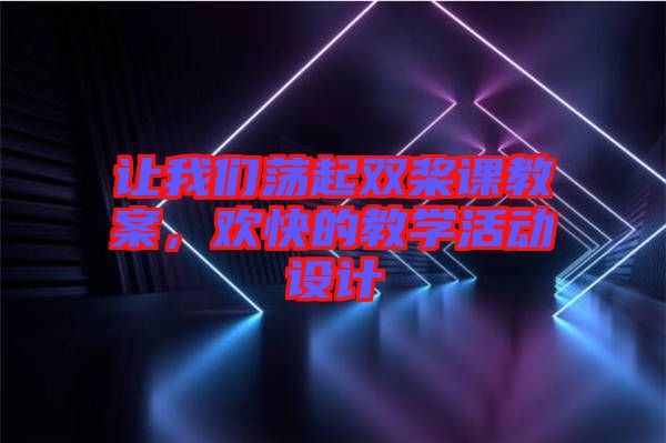 讓我們蕩起雙槳課教案，歡快的教學活動設計