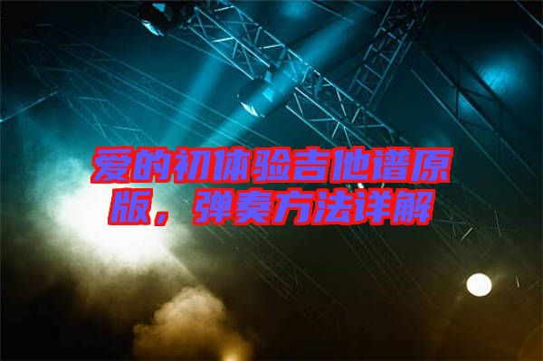 愛(ài)的初體驗(yàn)吉他譜原版，彈奏方法詳解