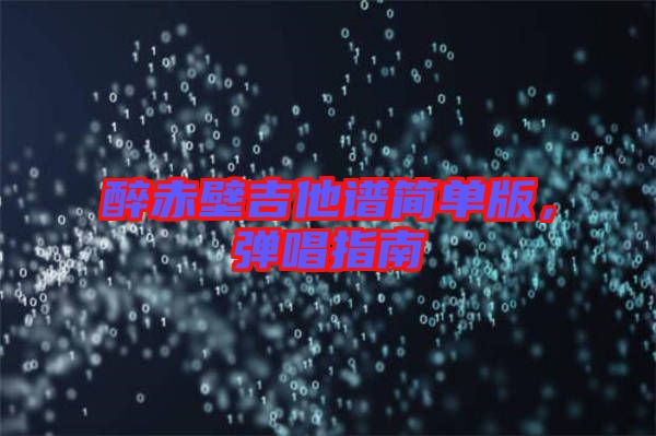 醉赤壁吉他譜簡(jiǎn)單版，彈唱指南