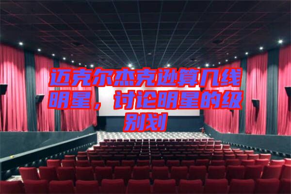 邁克爾杰克遜算幾線明星，討論明星的級別劃