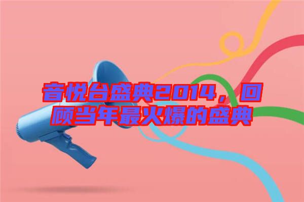 音悅臺盛典2014，回顧當(dāng)年最火爆的盛典