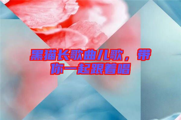 黑貓長歌曲兒歌，帶你一起跟著唱