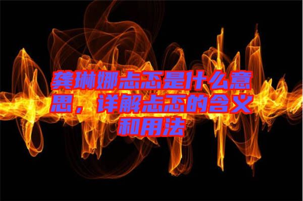 龔琳娜忐忑是什么意思，詳解忐忑的含義和用法