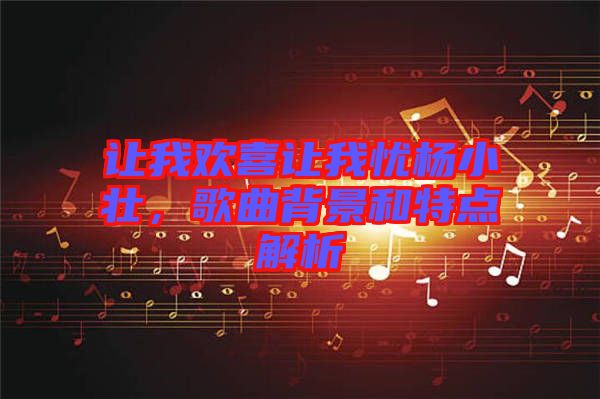 讓我歡喜讓我憂楊小壯，歌曲背景和特點解析
