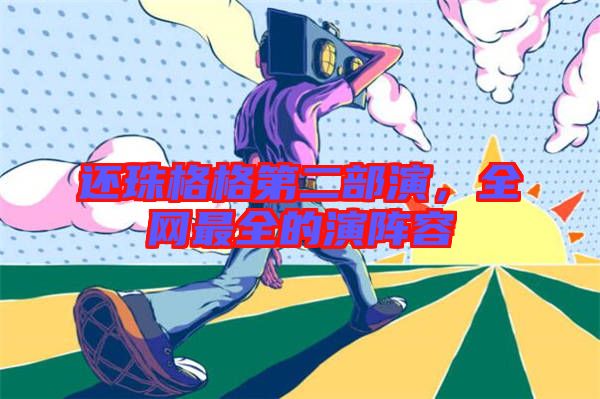 還珠格格第二部演，全網最全的演陣容