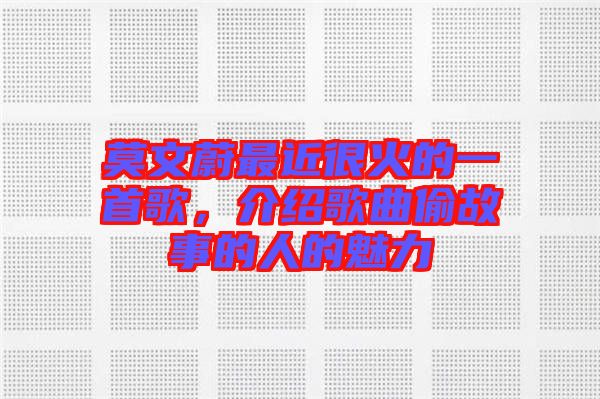 莫文蔚最近很火的一首歌，介紹歌曲偷故事的人的魅力