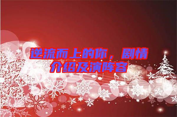 逆流而上的你，劇情介紹及演陣容