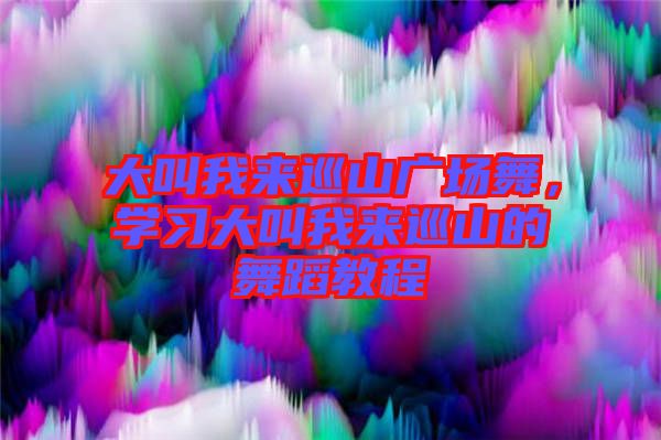 大叫我來巡山廣場舞，學(xué)習(xí)大叫我來巡山的舞蹈教程
