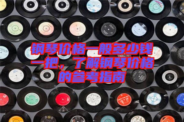鋼琴價格一般多少錢一把，了解鋼琴價格的參考指南