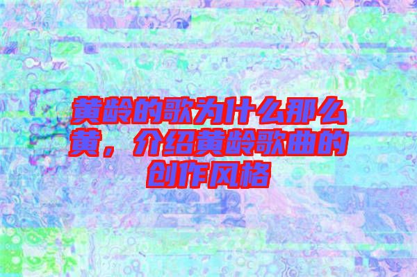 黃齡的歌為什么那么黃，介紹黃齡歌曲的創(chuàng)作風(fēng)格
