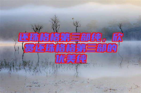 還珠格格第三部純，欣賞還珠格格第三部的優(yōu)美純