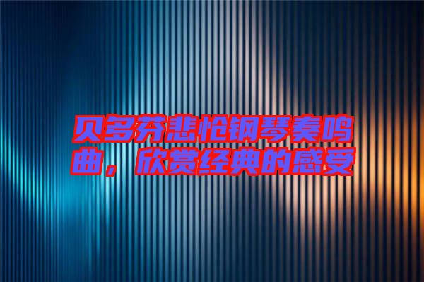 貝多芬悲愴鋼琴奏鳴曲，欣賞經(jīng)典的感受