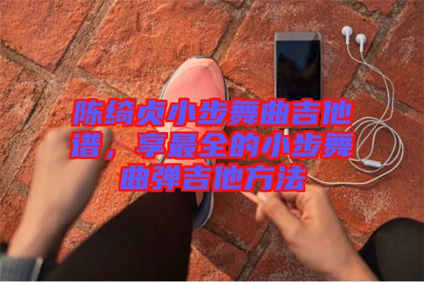 陳綺貞小步舞曲吉他譜，享最全的小步舞曲彈吉他方法