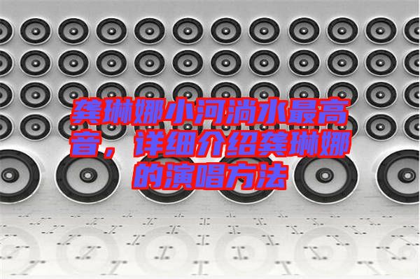 龔琳娜小河淌水最高音，詳細(xì)介紹龔琳娜的演唱方法