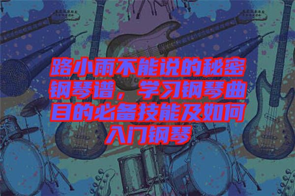 路小雨不能說的秘密鋼琴譜，學(xué)習(xí)鋼琴曲目的必備技能及如何入門鋼琴