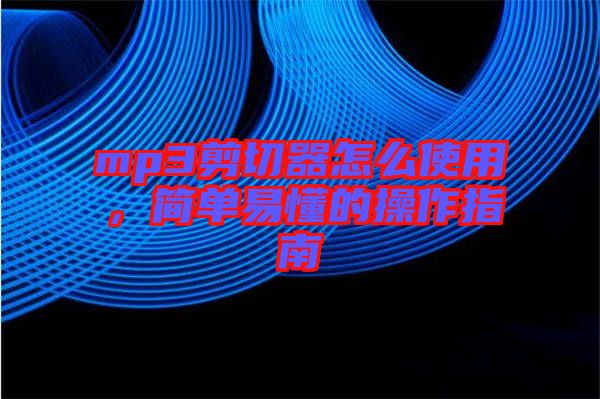 mp3剪切器怎么使用，簡(jiǎn)單易懂的操作指南