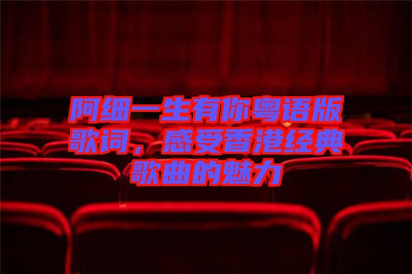 阿細(xì)一生有你粵語版歌詞，感受香港經(jīng)典歌曲的魅力