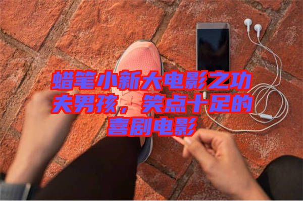 蠟筆小新大電影之功夫男孩，笑點(diǎn)十足的喜劇電影