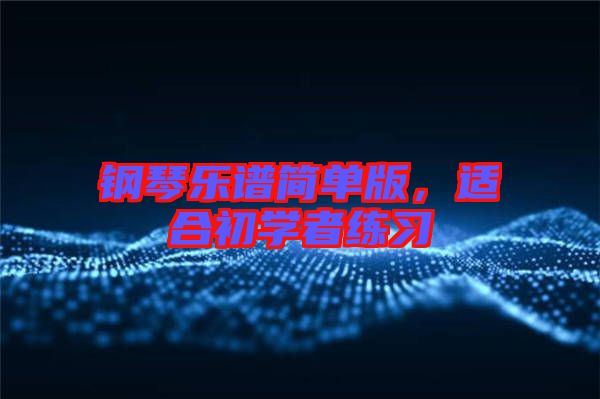 鋼琴樂(lè)譜簡(jiǎn)單版，適合初學(xué)者練習(xí)