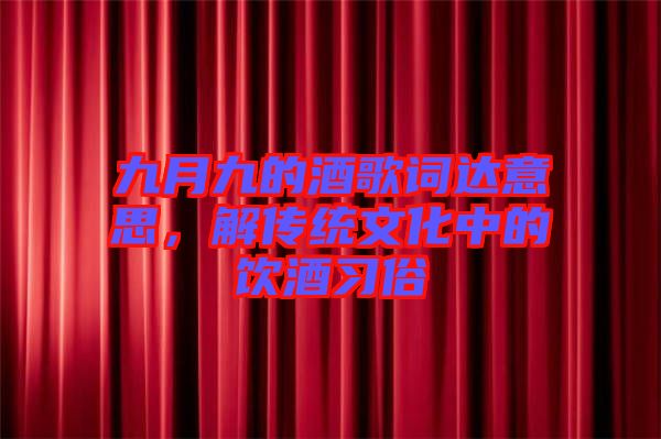 九月九的酒歌詞達(dá)意思，解傳統(tǒng)文化中的飲酒習(xí)俗