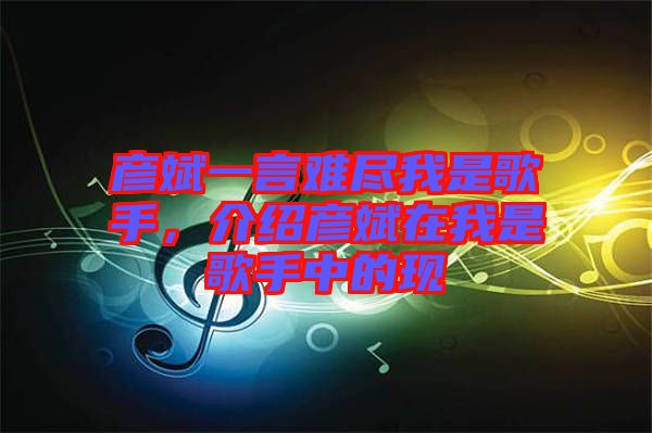 彥斌一言難盡我是歌手，介紹彥斌在我是歌手中的現(xiàn)