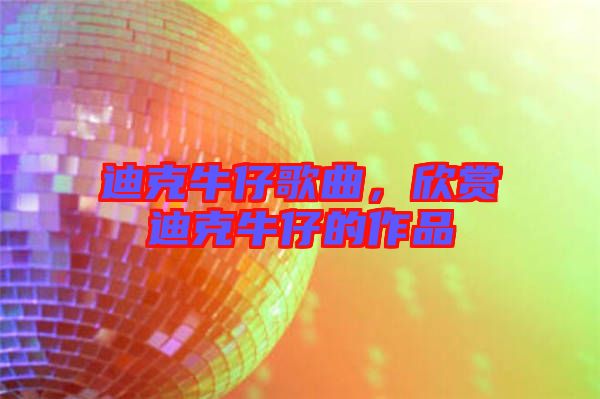 迪克牛仔歌曲，欣賞迪克牛仔的作品
