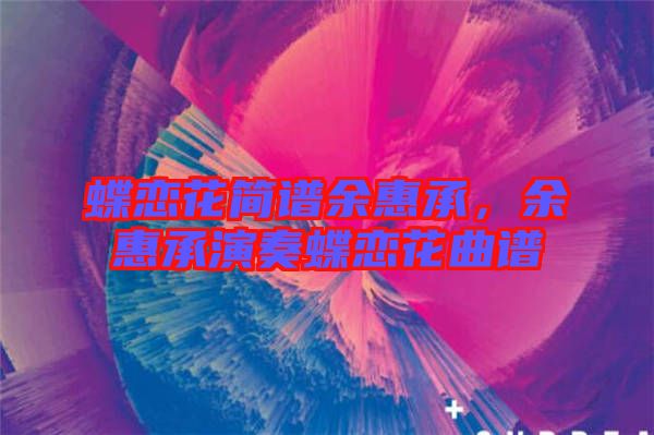 蝶戀花簡(jiǎn)譜余惠承，余惠承演奏蝶戀花曲譜