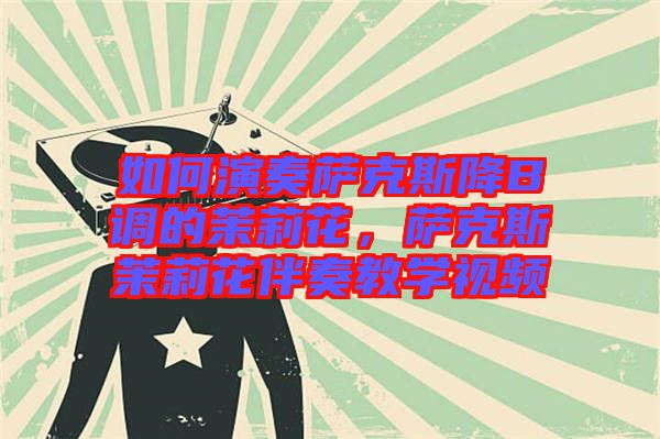 如何演奏薩克斯降B調(diào)的茉莉花，薩克斯茉莉花伴奏教學(xué)視頻
