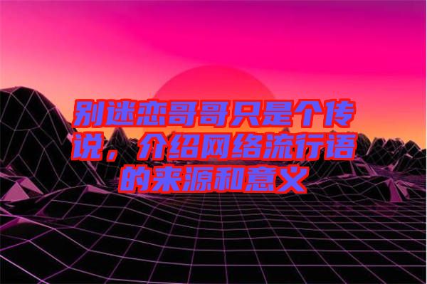 別迷戀哥哥只是個傳說，介紹網(wǎng)絡(luò)流行語的來源和意義