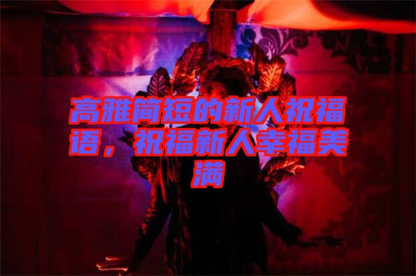 高雅簡短的新人祝福語，祝福新人幸福美滿