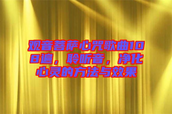 觀音菩薩心咒歌曲108遍，聆聽音，凈化心靈的方法與效果
